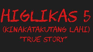 HIGLIKAS 5 (Kinakatakutang Lahi) *True Story*