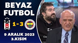 Beyaz Futbol 9 Aralık 2023 3.Kısım / Beşiktaş 1-3 Fenerbahçe