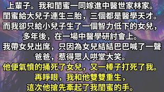 上輩子。我和閨蜜一同嫁進中醫世家林家。閨蜜給大兒子連生三胎，三個都是醫學天才。而我卻只給小兒子生了一個智力低下的女兒，丈夫一怒之下打死了我們母女。再睜眼，我和他雙雙重生，這次他搶先牽起了我閨蜜的手。