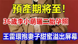 預產期將至！36歲李小萌曬二胎孕照，王雷環抱妻子甜蜜溢出屏幕