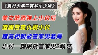 第13集：美女醉酒強上小夥後，酒醒後竟仇視小夥，賭氣相親被富家男羞辱，小夥一腳踢飛富家男2顆牙