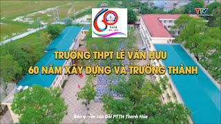 Phóng sự: Trường THPT Lê Văn Hưu - 60 năm xây dựng và trưởng thành