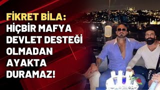 Fikret Bila: Hiçbir mafya devlet desteği olmadan ayakta duramaz!