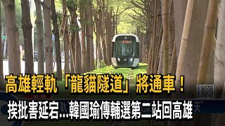 高雄輕軌「龍貓隧道」將通車！　挨批害延宕...韓國瑜傳輔選第二站回高雄－民視新聞