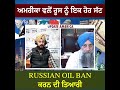 ਅਮਰੀਕਾ ਵਲੋਂ ਰੂਸ ਨੂੰ ਇਕ ਹੋਰ ਸੱਟ russian oil ban ਕਰਨ ਦੀ ਤਿਆਰੀ