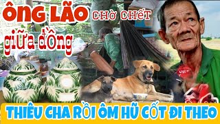 ÔNG LÃO CHỜ CHẾ,.T GIỮA ĐỒNG, ĐẾN PHÚT CUỐI ĐÃ NÓI LÊN ĐIỀU MONG MUỐN/KPMT