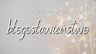 BŁOGOSŁAWIEŃSTWO - ks. Krzysztof Grzywocz