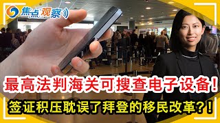 入境美国当心了！最高法判海关可搜查电子设备！LA移民局通风会 涉两绿卡政策！移民案件可在联邦法院起诉？移民局暂停接收EB5I-485！监察报告说入籍豁免难! 签证积压耽误了拜登的移民改革？！|焦点观察