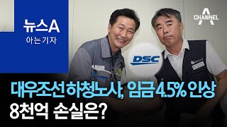 [아는 기자]대우조선 하청노사, 임금 4.5% 인상…8천억 손실은? | 뉴스A