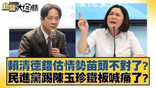 賴清德錯估情勢苗頭不對了？民進黨踢陳玉珍鐵板喊痛了？【#新聞大白話】 20250219-8｜#葉元之#陳揮文#游淑慧