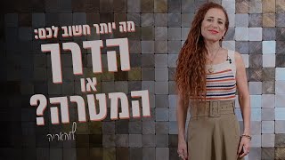 לוהאריה |. מה יותר חשוב לכם: הדרך או המטרה?