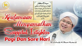 Keutamaan Mengamalkan Sayyidul Istighfar Pagi Dan Sore Hari - Al Ustadz H. Ilham Humaidi