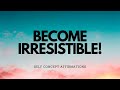 BECOME IRRESISTIBLE WITH THESE SELF CONCEPT AFFIRMATIONS!