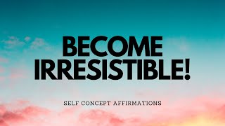 BECOME IRRESISTIBLE WITH THESE SELF CONCEPT AFFIRMATIONS!
