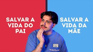 Vc prefere salvar a vida da sua mãe VS a vida do seu pai?