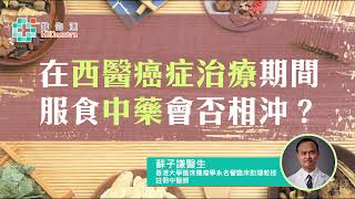 【中醫治癌】在西醫癌症治療期間服食中藥會否相沖？| 蘇子謙醫生