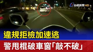 違規拒檢加速逃 警甩棍破車窗「敲不破」