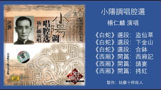 《小陽調唱腔選》楊仁麟 / 《白蛇》選段：盜仙草,下金山，合鉢；《西厢》開篇：西廂記，請宴，拷紅