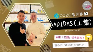 【Zozo看世界 EP7】 ADIDAS | 第七集同大家睇波鞋！ | Adidas 三間原來有原因？ | 今集嘉賓 Eddie 收藏超過1,200對波鞋 | 生活品味｜時尚潮流品牌｜升值潛力藝術品｜