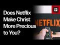 Does Netflix Make Christ More Precious to You?