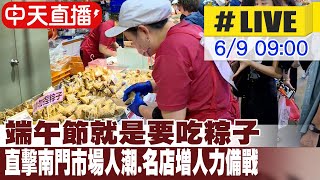 【中天直播#LIVE】端午節就是要吃粽子 直擊南門市場人潮.名店增人力備戰 20240609@中天新聞CtiNews