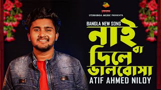 নাই বা দিলে ভালোবাসা - আতিফ আহমেদ নিলয় l Nai Ba Dile Valobasha - Atif Ahmed Niloy l New Song 2021