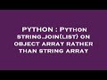 PYTHON : Python string.join(list) on object array rather than string array