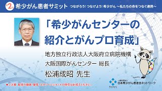 【第2回 希少がん患者サミット】希少がんセンターの紹介とがんプロ育成 | 松浦成昭 先生講演