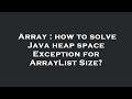 Array : how to solve Java heap space Exception for ArrayList Size?