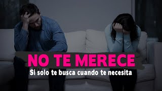 No te merece si solo te busca cuando te necesita | Reflexión