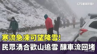 寒流急凍可望降雪! 民眾湧合歡山追雪 釀車流回堵｜華視新聞 20250208 @CtsTw