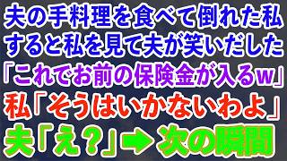 【スカッとする話】夫の手料理を食べて倒れた私。すると私を見て夫が笑いだした「これでお前の保険金が入るw」→直後、私は起き上がり 私「やっぱりね」実は