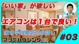 エアコンは１台で良い　　家の中の換気のお話し　＃03　外断熱・涼温な家　マツミハウジング株式会社　「いい家が欲しい」