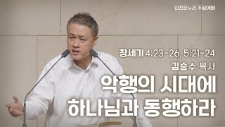 [일요주일 † 김승수목사] 악행의 시대에 하나님과 동행하라 (창세기 4:23-26, 5:21-24) 2023.07.30.