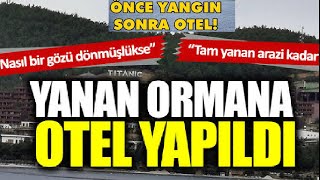 Yanan Orman yerine OTEL yapıldı!  İşte yangın sonrası ve şimdiki halleri..