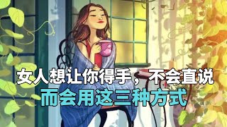 女人想让你得手，不会直说，而会用这三种方式