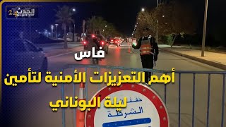 أهم التعزيزات الأمنية و الاستباقية بالسدود القضائية لفاس لتأمين ليلة البوناني