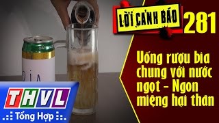 THVL | Lời cảnh báo – Kỳ 281: Uống rượu bia chung với nước ngọt - Ngon miệng hại thân