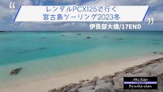 レンタルPCX125で行く宮古島ツーリング2023冬＃4～伊良部大橋/17END