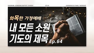 [화목한 가정예배] 20210506  | 강남중앙침례교회 | 64화 - 내 모든 소원 기도의 제목