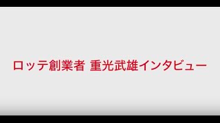 ロッテ創業者　重光武雄　ロングインタビュー　2016年1月