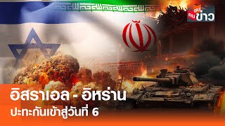 อิสราเอล-อิหร่าน ปะทะกันเข้าสู่วันที่ 6 I คนชนข่าว I 18 - 06 - 68