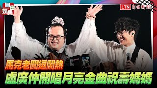 盧廣仲開唱月亮金曲祝壽媽媽 馬克老闆逗鬧熱