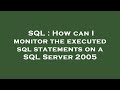SQL : How can I monitor the executed sql statements on a SQL Server 2005