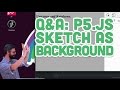 Q&A #6: p5.js Sketch as Background