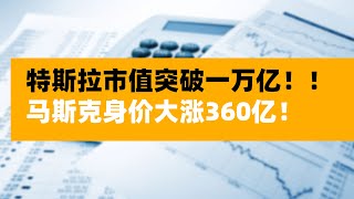 特斯拉市值突破一万亿！马斯克身价大涨360亿！ 特斯拉股价大涨原因是什么？有什么利好消息吗？特斯拉股价还会涨吗？--美股投资