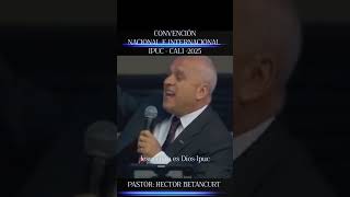 CONVENCIÓN NACIONAL E INTERNACIONAL - CALI - 2025 - PREDICA: PASTOR HECTOR  BETANCURT- IPUC