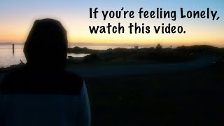 Watch this video if you feel Alone.