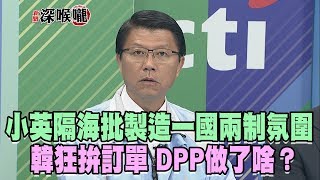 2019.03.25新聞深喉嚨　小英隔海批「製造一國兩制氛圍」...韓狂拚訂單　DPP做了啥？