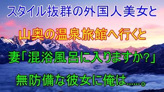 スタイル抜群の外国人美女と山奥の温泉旅館へ行くと、妻「混浴風呂に入りますか?」無防備な彼女に俺は...【感動する話】